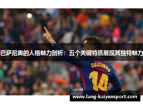 巴萨尼奥的人格魅力剖析：五个关键特质展现其独特魅力