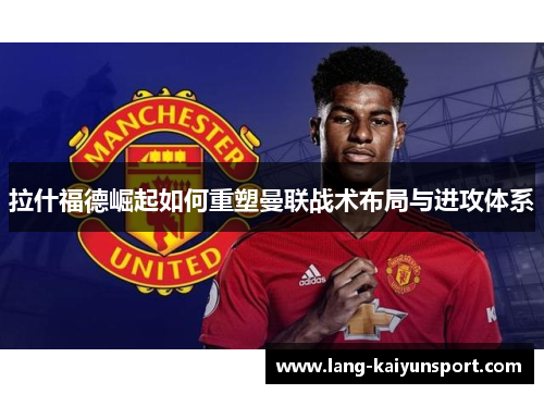 拉什福德崛起如何重塑曼联战术布局与进攻体系
