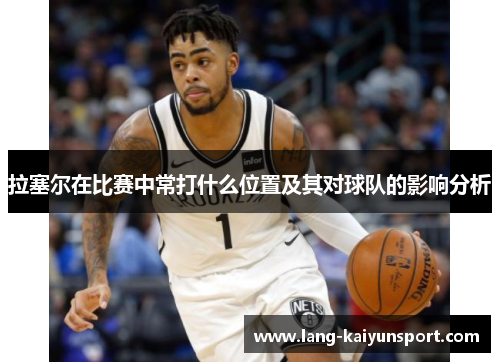 拉塞尔在比赛中常打什么位置及其对球队的影响分析