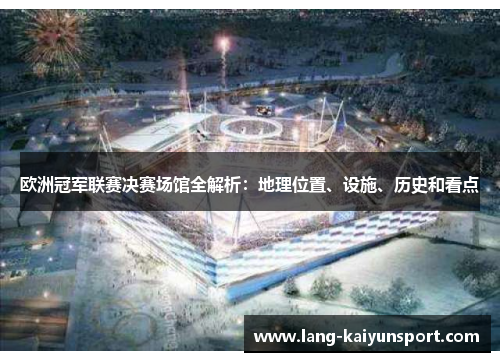 欧洲冠军联赛决赛场馆全解析：地理位置、设施、历史和看点