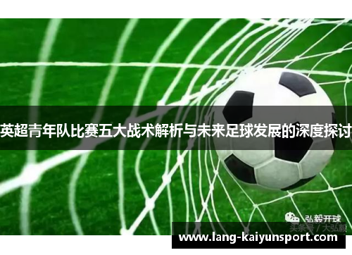 英超青年队比赛五大战术解析与未来足球发展的深度探讨