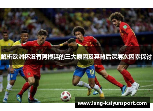 解析欧洲杯没有阿根廷的三大原因及其背后深层次因素探讨 解析欧洲杯没有阿根廷的三大原因及其背后深层次因素探讨