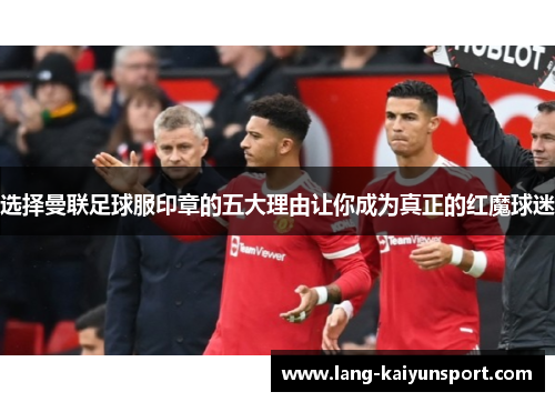 选择曼联足球服印章的五大理由让你成为真正的红魔球迷