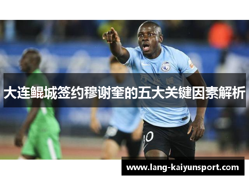 大连鲲城签约穆谢奎的五大关键因素解析 大连鲲城签约穆谢奎的五大关键因素解析