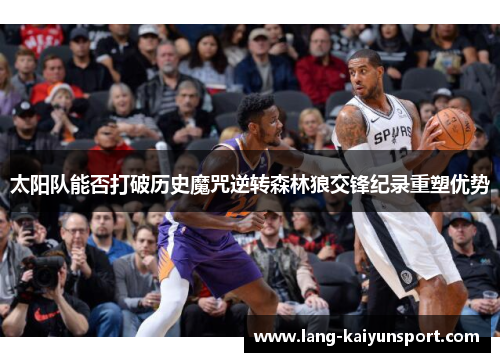 太阳队能否打破历史魔咒逆转森林狼交锋纪录重塑优势 太阳队能否打破历史魔咒逆转森林狼交锋纪录重塑优势