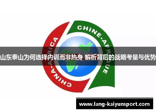 山东泰山为何选择内训而非热身 解析背后的战略考量与优势 山东泰山为何选择内训而非热身 解析背后的战略考量与优势