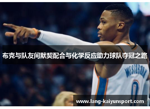 布克与队友间默契配合与化学反应助力球队夺冠之路 布克与队友间默契配合与化学反应助力球队夺冠之路