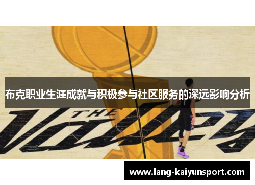 布克职业生涯成就与积极参与社区服务的深远影响分析 布克职业生涯成就与积极参与社区服务的深远影响分析