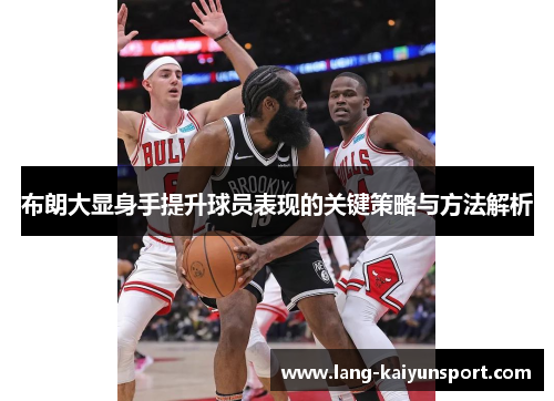 布朗大显身手提升球员表现的关键策略与方法解析 布朗大显身手提升球员表现的关键策略与方法解析