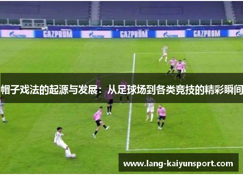 帽子戏法的起源与发展:从足球场到各类竞技的精彩瞬间 帽子戏法的起源与发展:从足球场到各类竞技的精彩瞬间