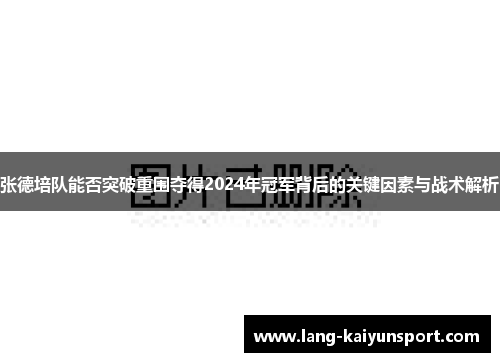 张德培队能否突破重围夺得2024年冠军背后的关键因素与战术解析 张德培队能否突破重围夺得2024年冠军背后的关键因素与战术解析