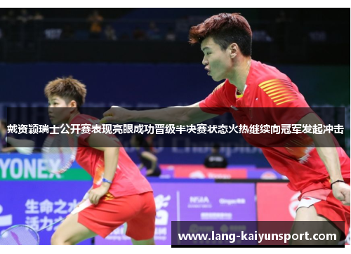 戴资颖瑞士公开赛表现亮眼成功晋级半决赛状态火热继续向冠军发起冲击 戴资颖瑞士公开赛表现亮眼成功晋级半决赛状态火热继续向冠军发起冲击
