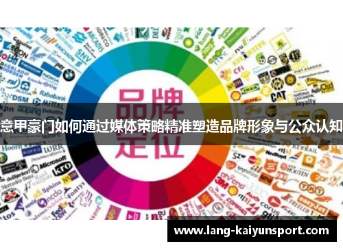 意甲豪门如何通过媒体策略精准塑造品牌形象与公众认知 意甲豪门如何通过媒体策略精准塑造品牌形象与公众认知