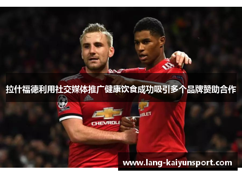 拉什福德利用社交媒体推广健康饮食成功吸引多个品牌赞助合作