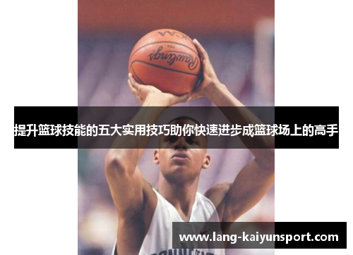 提升篮球技能的五大实用技巧助你快速进步成篮球场上的高手