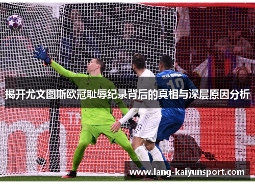 揭开尤文图斯欧冠耻辱纪录背后的真相与深层原因分析 揭开尤文图斯欧冠耻辱纪录背后的真相与深层原因分析