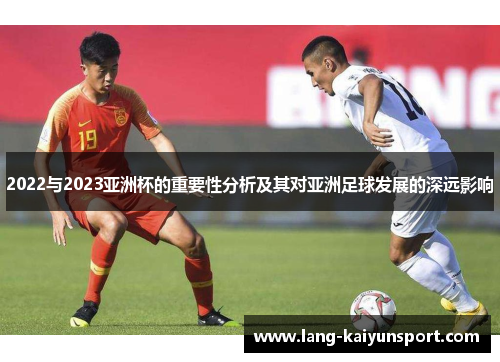 2022与2023亚洲杯的重要性分析及其对亚洲足球发展的深远影响 2022与2023亚洲杯的重要性分析及其对亚洲足球发展的深远影响