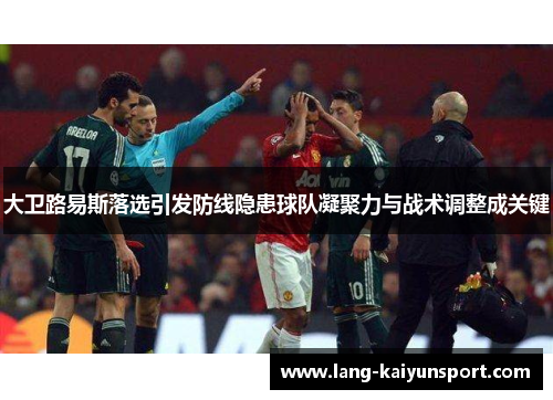 大卫路易斯落选引发防线隐患球队凝聚力与战术调整成关键 大卫路易斯落选引发防线隐患球队凝聚力与战术调整成关键
