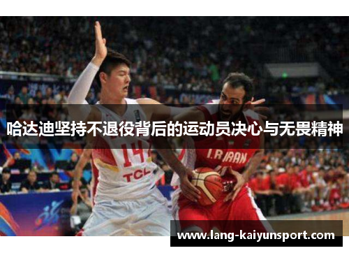 哈达迪坚持不退役背后的运动员决心与无畏精神
