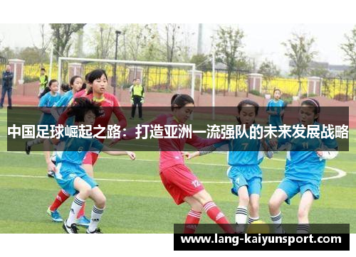 中国足球崛起之路：打造亚洲一流强队的未来发展战略