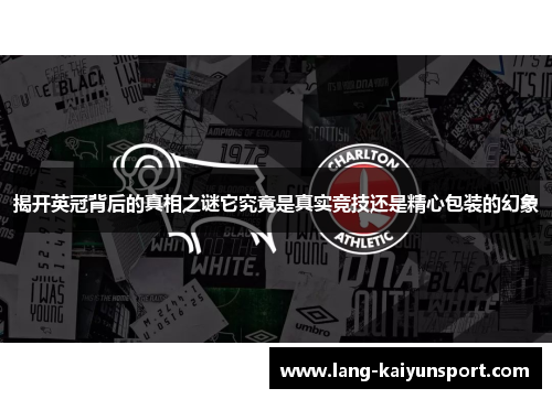 揭开英冠背后的真相之谜它究竟是真实竞技还是精心包装的幻象 揭开英冠背后的真相之谜它究竟是真实竞技还是精心包装的幻象