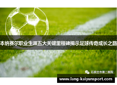 本纳赛尔职业生涯五大关键里程碑揭示足球传奇成长之路