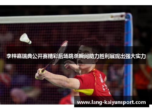 李梓嘉瑞典公开赛精彩后场跳杀瞬间助力胜利展现出强大实力