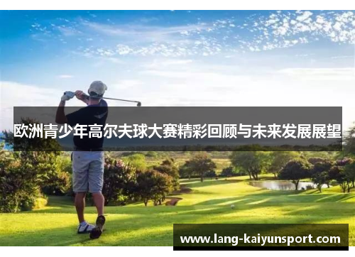 欧洲青少年高尔夫球大赛精彩回顾与未来发展展望 欧洲青少年高尔夫球大赛精彩回顾与未来发展展望
