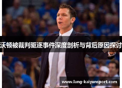 沃顿被裁判驱逐事件深度剖析与背后原因探讨 沃顿被裁判驱逐事件深度剖析与背后原因探讨