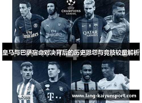 皇马与巴萨宿命对决背后的历史恩怨与竞技较量解析