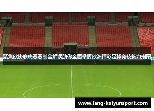 聚焦欧协联决赛赛制全解读助你全面掌握欧洲精彩足球竞技魅力指南