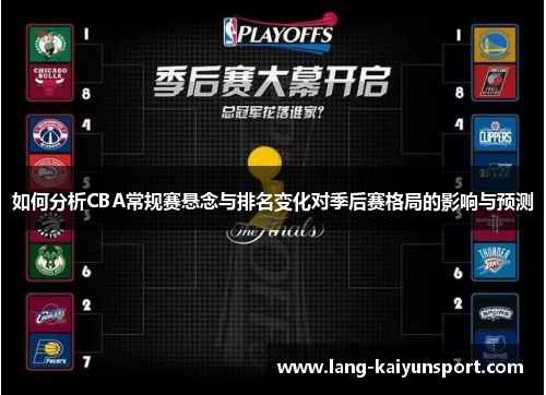 如何分析CBA常规赛悬念与排名变化对季后赛格局的影响与预测 如何分析CBA常规赛悬念与排名变化对季后赛格局的影响与预测