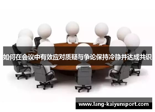 如何在会议中有效应对质疑与争论保持冷静并达成共识