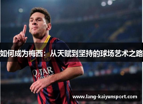 如何成为梅西:从天赋到坚持的球场艺术之路 如何成为梅西:从天赋到坚持的球场艺术之路