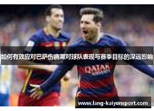 如何有效应对巴萨伤病潮对球队表现与赛季目标的深远影响 如何有效应对巴萨伤病潮对球队表现与赛季目标的深远影响