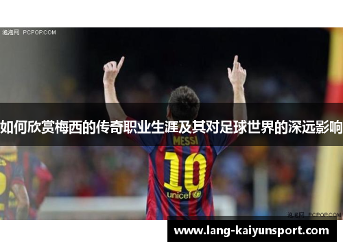 如何欣赏梅西的传奇职业生涯及其对足球世界的深远影响 如何欣赏梅西的传奇职业生涯及其对足球世界的深远影响