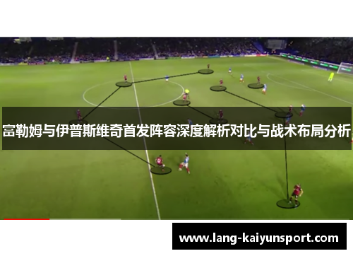 富勒姆与伊普斯维奇首发阵容深度解析对比与战术布局分析
