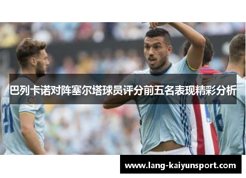巴列卡诺对阵塞尔塔球员评分前五名表现精彩分析