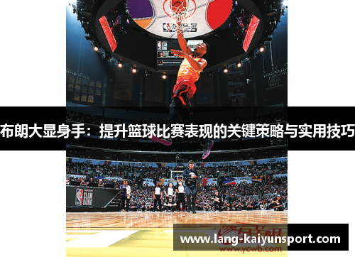 布朗大显身手:提升篮球比赛表现的关键策略与实用技巧 布朗大显身手:提升篮球比赛表现的关键策略与实用技巧