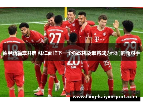 德甲新篇章开启 拜仁面临下一个强敌挑战谁将成为他们的新对手