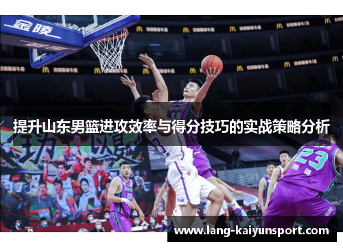 提升山东男篮进攻效率与得分技巧的实战策略分析