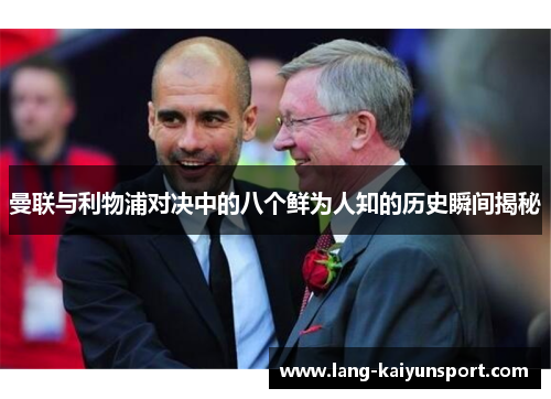 曼联与利物浦对决中的八个鲜为人知的历史瞬间揭秘