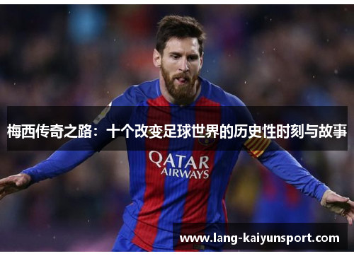 梅西传奇之路：十个改变足球世界的历史性时刻与故事