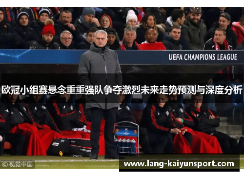 欧冠小组赛悬念重重强队争夺激烈未来走势预测与深度分析