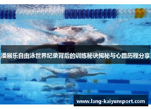 潘展乐自由泳世界纪录背后的训练秘诀揭秘与心路历程分享
