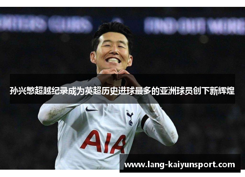 孙兴慜超越纪录成为英超历史进球最多的亚洲球员创下新辉煌 孙兴慜超越纪录成为英超历史进球最多的亚洲球员创下新辉煌