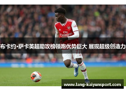 布卡约·萨卡英超助攻榜领跑优势巨大 展现超级创造力 布卡约·萨卡英超助攻榜领跑优势巨大 展现超级创造力