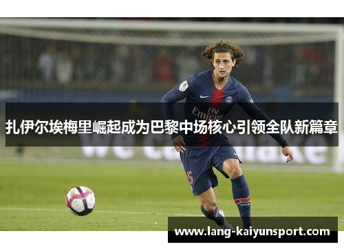 扎伊尔埃梅里崛起成为巴黎中场核心引领全队新篇章 扎伊尔埃梅里崛起成为巴黎中场核心引领全队新篇章