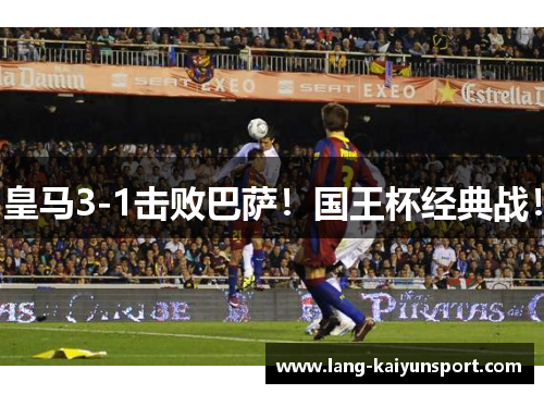 皇马3-1击败巴萨！国王杯经典战！