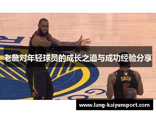 老詹对年轻球员的成长之道与成功经验分享 老詹对年轻球员的成长之道与成功经验分享